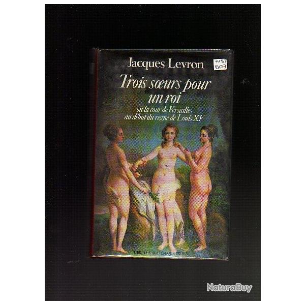 Trois soeurs pour un roi. ou la cour de Versailles au dbut du rgne de LOUIS XV.