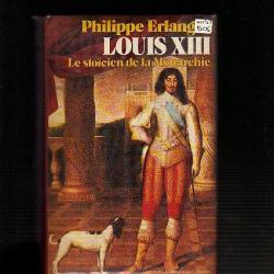Louis XIII. Le stoicien de la monarchie. Philippe Erlanger