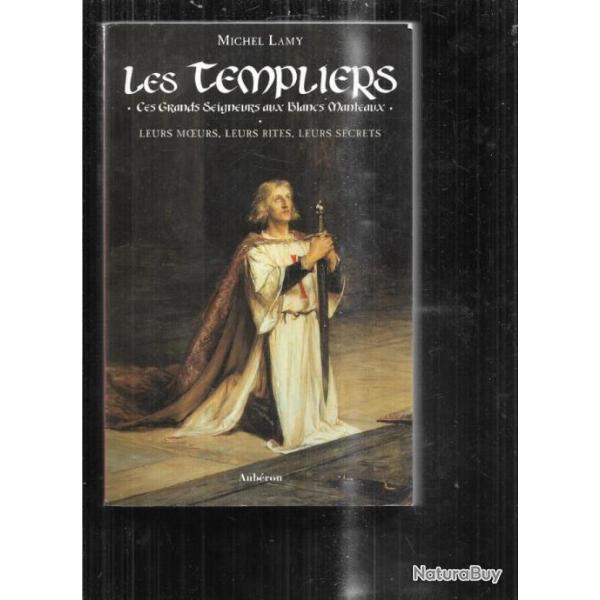 les templiers leurs moeurs, leurs rites, leurs secrets de michel lamy