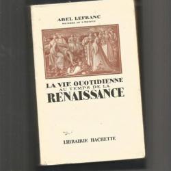 La vie quotidienne au temps de la renaissance. d'abel lefranc  hachette