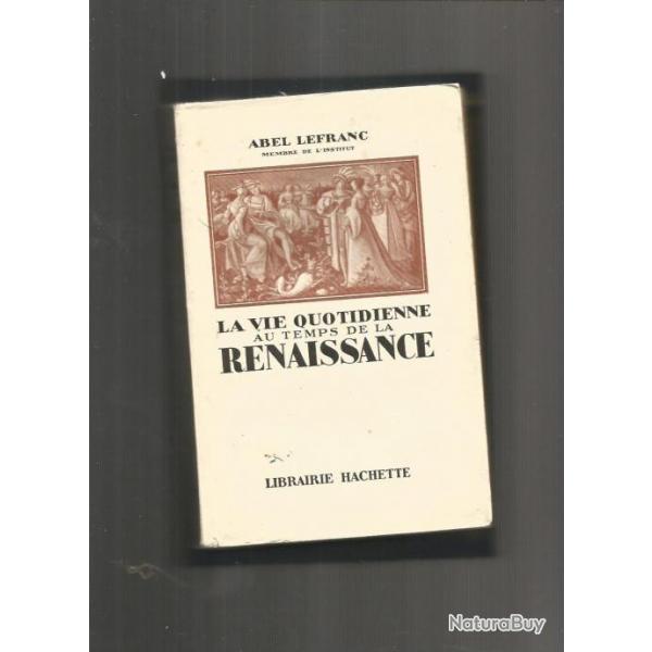 La vie quotidienne au temps de la renaissance. d'abel lefranc  hachette