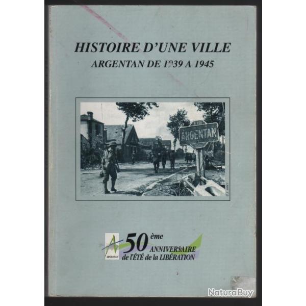 Argentan de 1939  1945 histoire d'une ville. 50me anniversaire de la libration