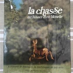 LIVRE "LA CHASSE EN ALSACE ET EN MOSELLE" A TRAVERS LA BIOLOGIE LA TECHNIQUE ET LES ARTS