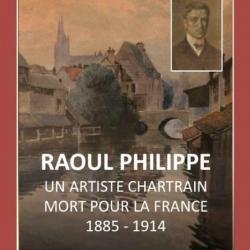 Raoul Philippe Un artiste chartrain mort pour la France - Marie France Saliège - Michel Brice
