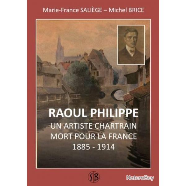 Raoul Philippe Un artiste chartrain mort pour la France - Marie France Salige - Michel Brice