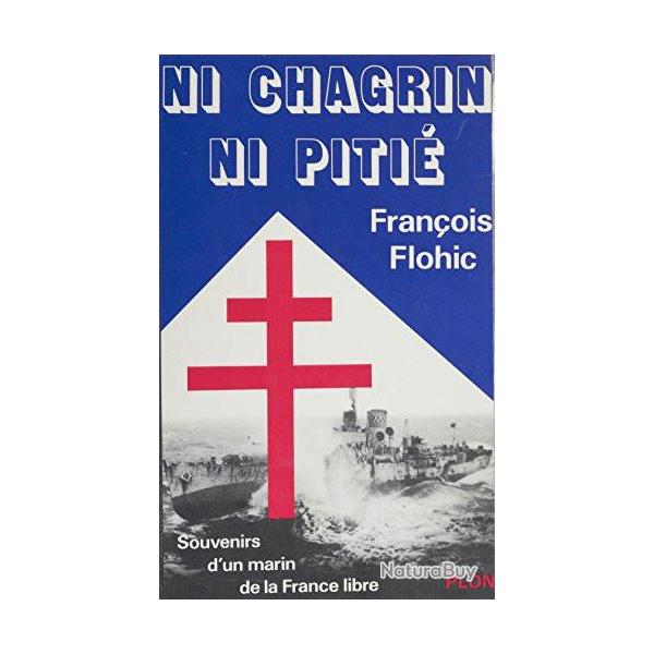 Ni chagrin ni piti - Souvenirs d'un marin de la France libre - Franois Flohic