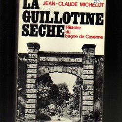 la guillotine seche ,histoire du bagne de cayenne , de jean-claude michelot , relégation