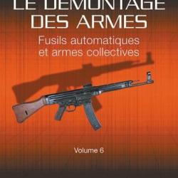 LE DÉMONTAGE DES ARMES - FUSILS AUTOMATIQUES ET ARMES COLLECTIVES VOLUME 6
