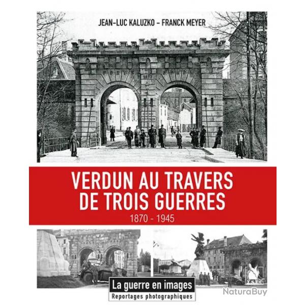 Verdun au travers de trois guerres, 1870-1945, jean-Luc Kaluzko et Franck Meyer