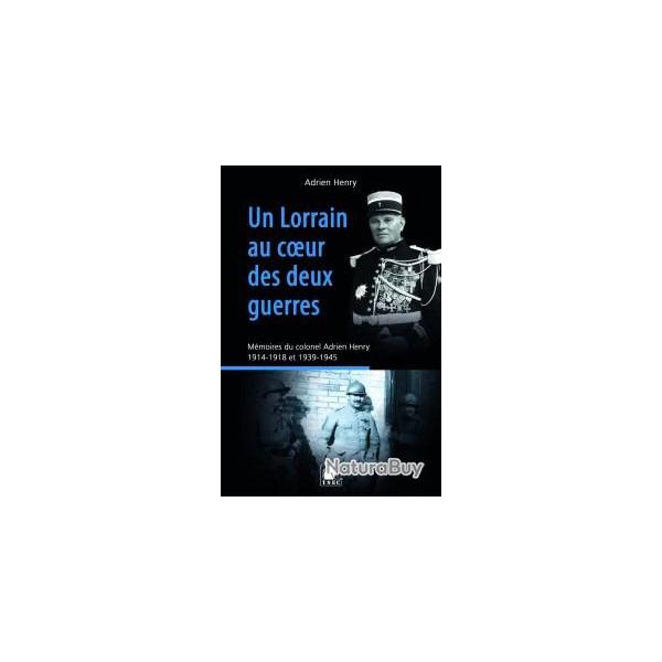 Un Lorrain au c?ur des deux guerres, Mmoires du colonel Adrien Henry, 1914-1918 et 1939-1945,