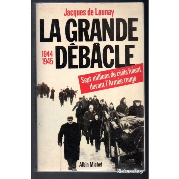 la grande dbacle , 7 millions de civils fuient devant l'arme rouge. 1944-45 jacques de launay