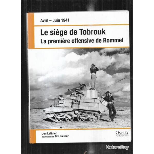 le sige de tobrouk la premire offensive de rommel avril-juin 1941 jon latimer osprey