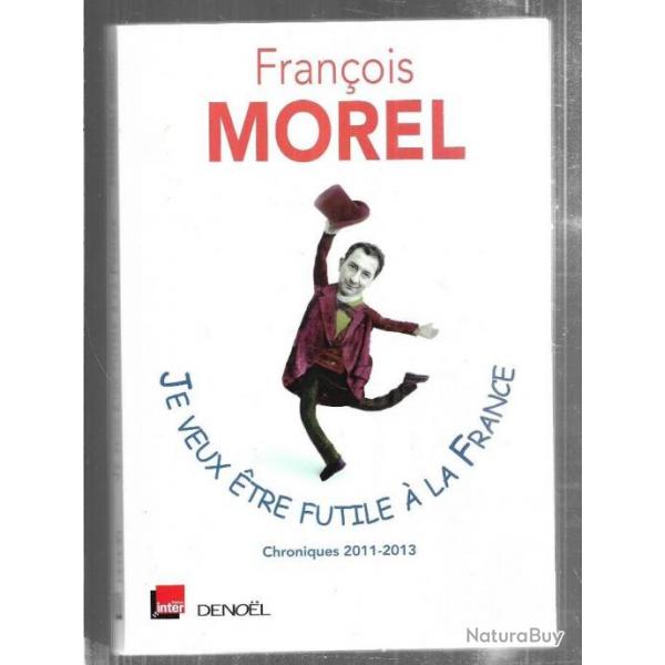 je veux tre futile  la france de franois morel chronique 2011-2013