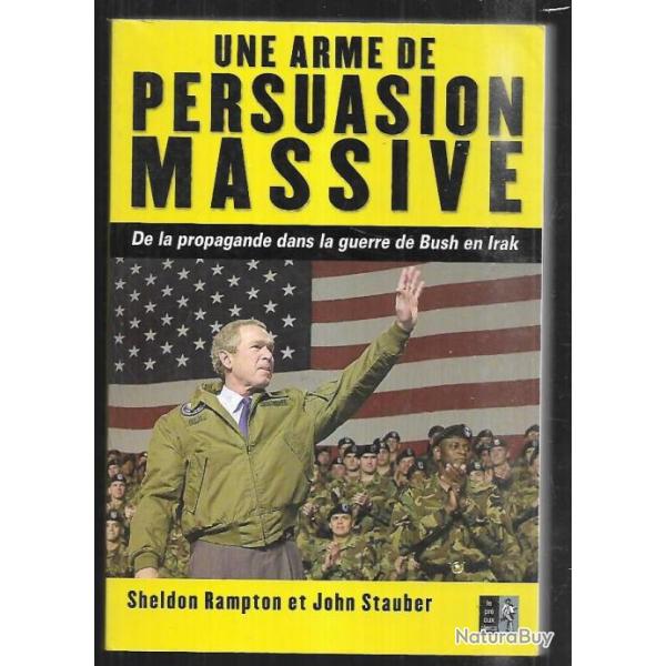 une arme de persuasion massive de la propagande dans la guerre de bush en irak sheldon rampton