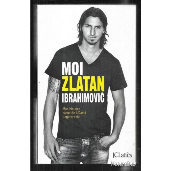 moi zlatan ibrahimovic mon histoire raconte  david lagercrantz