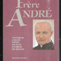 le frère andré l'histoire de l'obscur portier qui allait accomplir des miracles de micheline lachanc