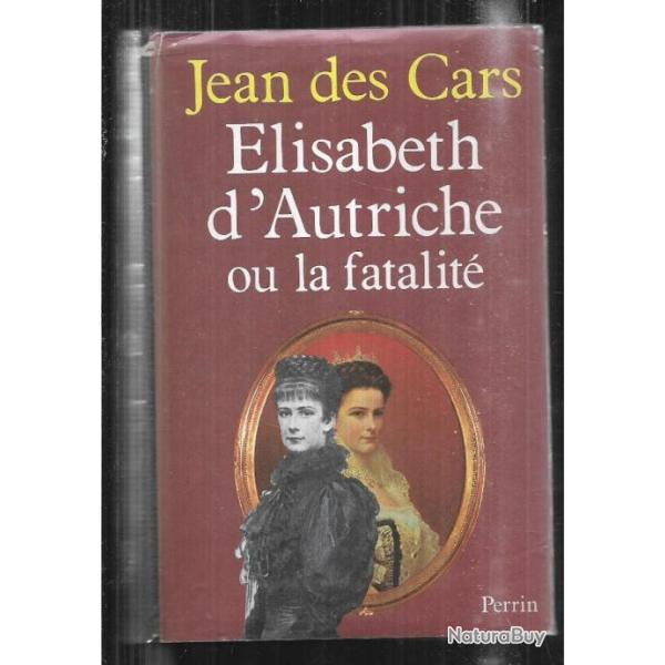 Elisabeth d'autriche ou la fatalit par jean des cars . impratrice d'autriche . sissi