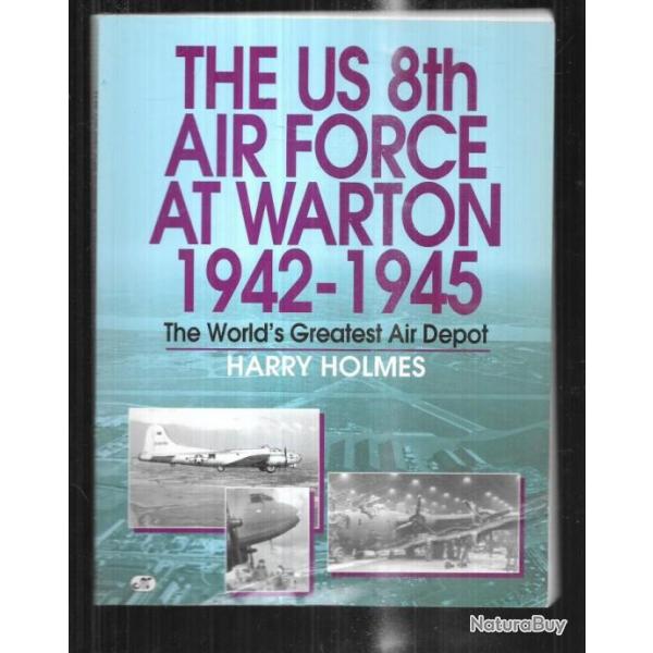 the us 8th air force at warton 1942-1945 d'harry holmes the world's greatest air dpot EN ANGLAIS