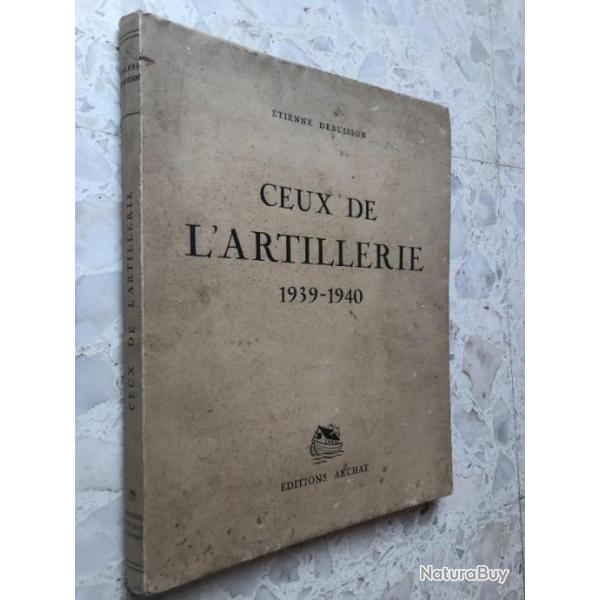 Livre broch CEUX DE L'ARTILLERIE 1939 1940, Etienne DEBUISSON, Editions ARCHAT 1941, 2 guerre