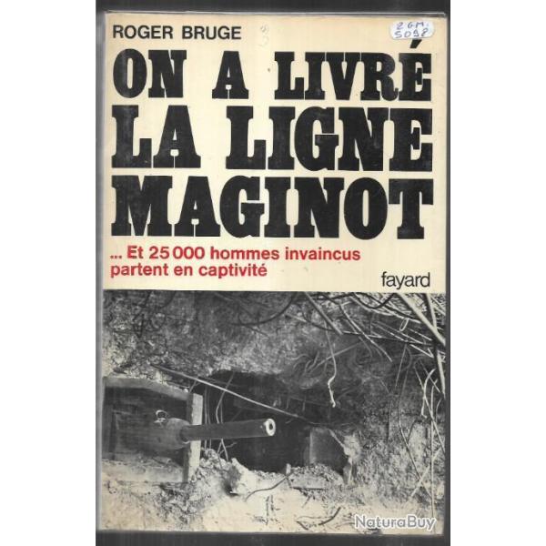 on a livr la Ligne Maginot , et 25000 hommes invaincus partent en captivit de roger bruge
