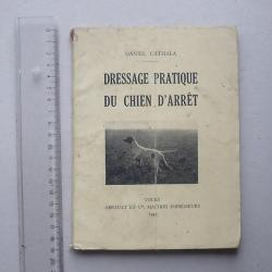 "DRESSAGE PRATIQUE DU CHIEN D'ARRET" Livre 1946 de CATHALA Daniel - ARRAULT Maître imprimeur