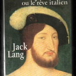 françois Ier ou le rève italien. par Jack lang. renaissance