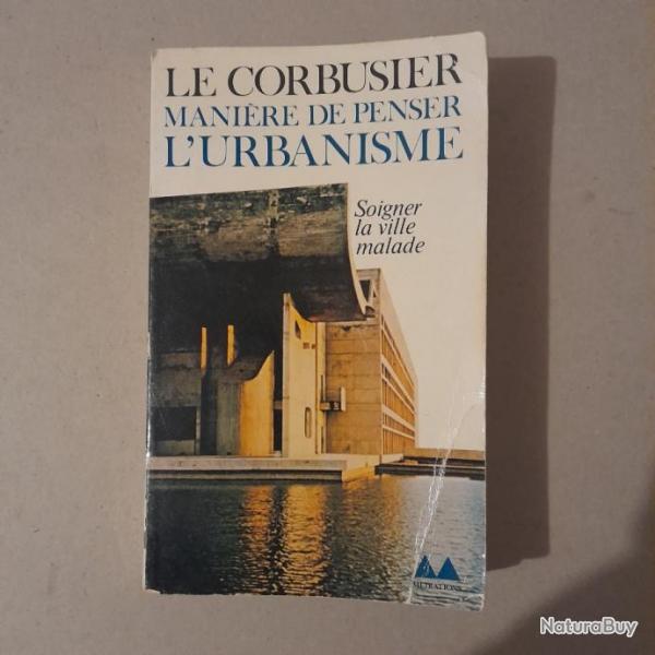 Le Corbusier - Manire de penser l'urbanisme, soigner les villes malades et les tars qui y habitent