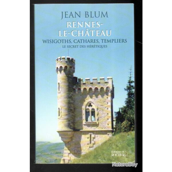 Rennes-le-Chteau Wisigoths, Cathares, Templiers : le secret des hrtiques Jean Blum
