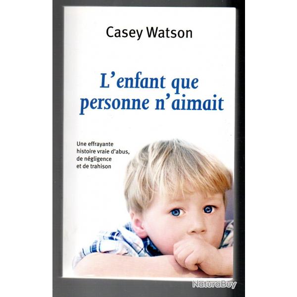 l'enfant que personne n'aimait une effrayante histoire vraie d'abus de casey watson