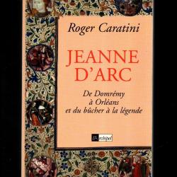 Jeanne d'Arc: de Domrémy à Orléans et du bûcher à la légende par roger caratini