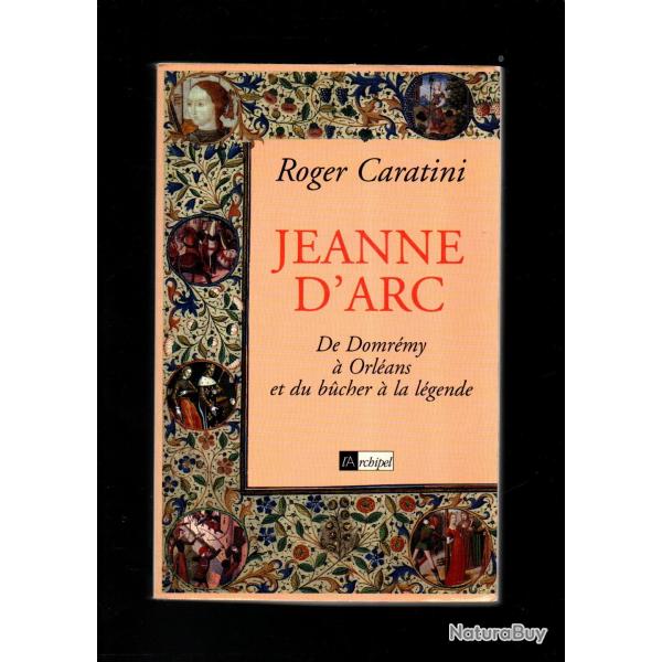 Jeanne d'Arc: de Domrémy à Orléans et du bûcher à la légende par roger caratini