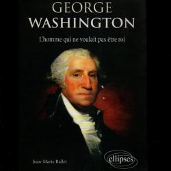 george washington l'homme qui ne voulait pas etre roi de jean-marie rallet
